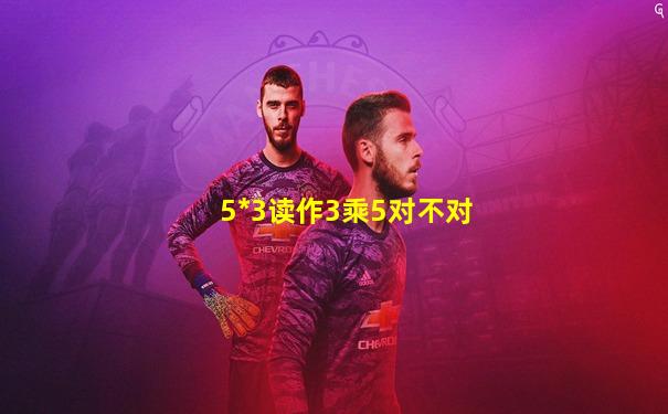 5*3读作3乘5对不对