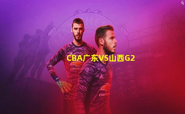 CBA广东VS山西G2