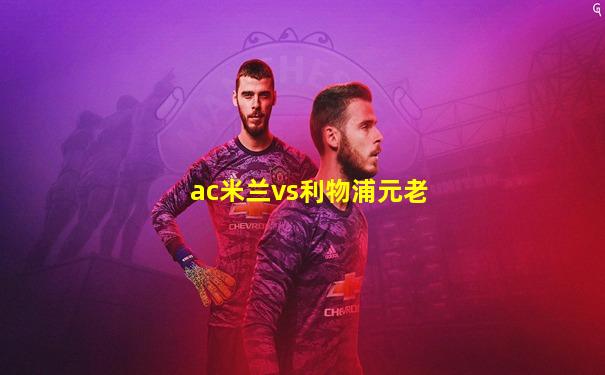 ac米兰vs利物浦元老
