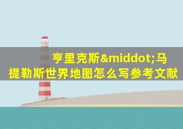 亨里克斯·马提勒斯世界地图怎么写参考文献