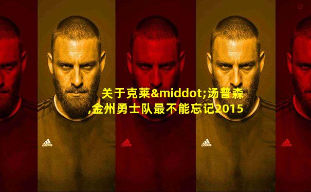 关于克莱·汤普森,金州勇士队最不能忘记2015-1