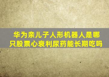 华为亲儿子人形机器人是哪只股票心衰利尿药能长期吃吗