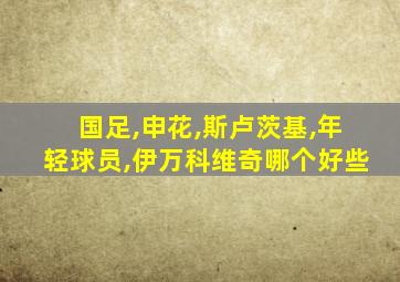国足,申花,斯卢茨基,年轻球员,伊万科维奇哪个好些