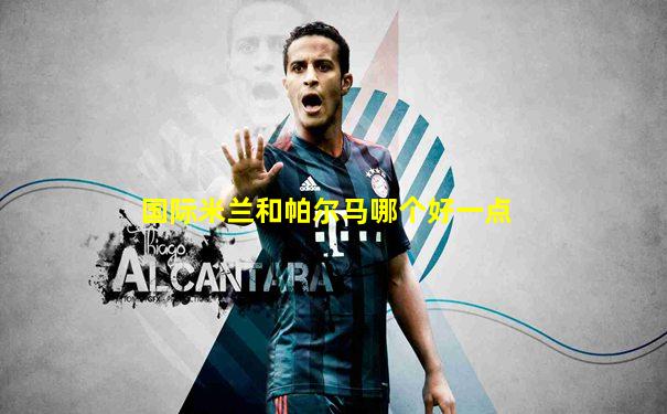 国际米兰和帕尔马哪个好一点