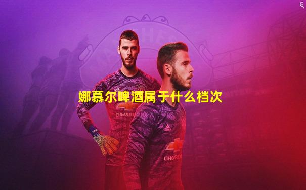 娜慕尔啤酒属于什么档次