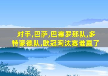 对手,巴萨,巴塞罗那队,多特蒙德队,欧冠淘汰赛谁赢了