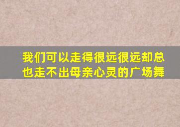 我们可以走得很远很远却总也走不出母亲心灵的广场舞