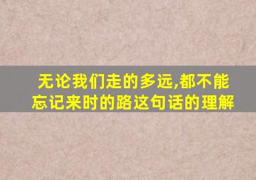 无论我们走的多远,都不能忘记来时的路这句话的理解
