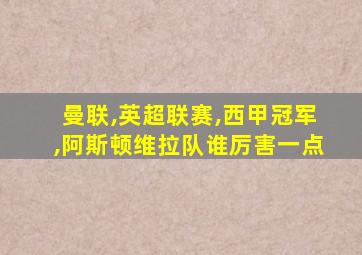 曼联,英超联赛,西甲冠军,阿斯顿维拉队谁厉害一点