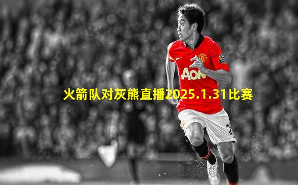 火箭队对灰熊直播2025.1.31比赛
