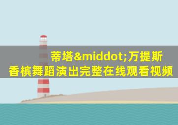 蒂塔·万提斯香槟舞蹈演出完整在线观看视频