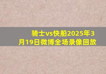 骑士vs快船2025年3月19日微博全场录像回放