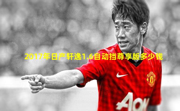 2017年日产轩逸1.6自动挡尊享版多少钱