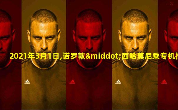 2021年3月1日,诺罗敦·西哈莫尼乘专机抵达北京