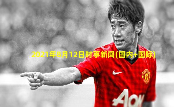 2021年8月12日时事新闻(国内+国际)