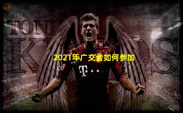 2021年广交会如何参加