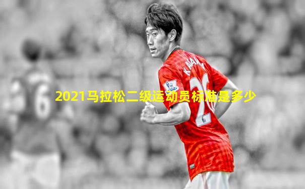 2021马拉松二级运动员标准是多少