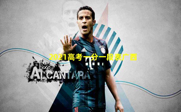 2021高考一分一段表广西