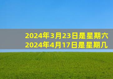 2024年3月23日是星期六2024年4月17日是星期几