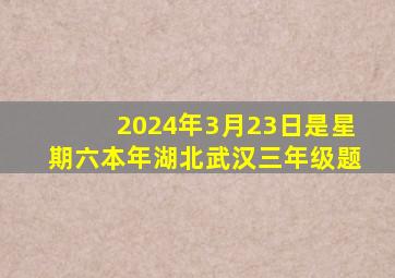 2024年3月23日是星期六本年湖北武汉三年级题