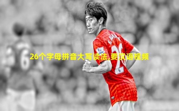 26个字母拼音大写读法,要汉语视频