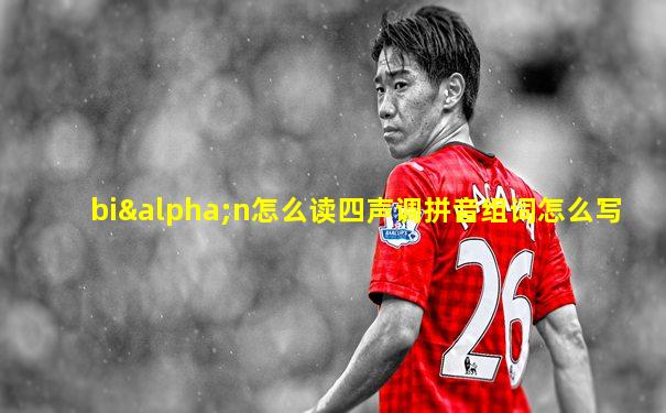 biαn怎么读四声调拼音组词怎么写