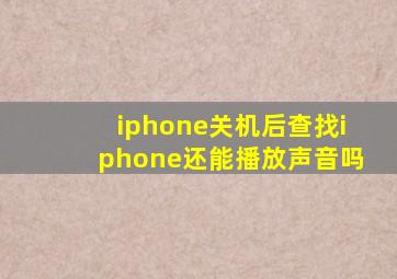 iphone关机后查找iphone还能播放声音吗