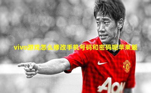 vivo游戏怎么修改手机号码和密码呢苹果版