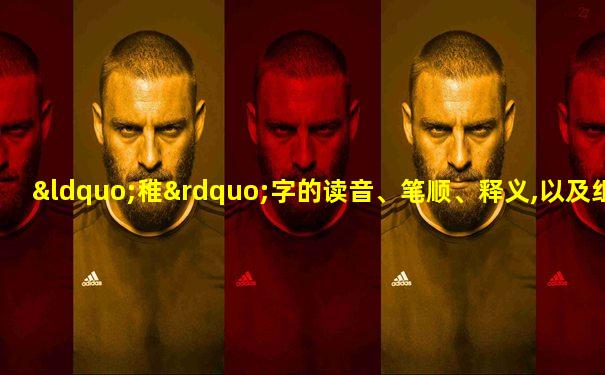 “稚”字的读音、笔顺、释义,以及组词、造句的技巧