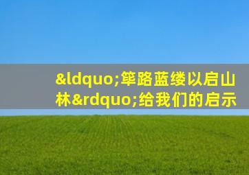 “筚路蓝缕以启山林”给我们的启示