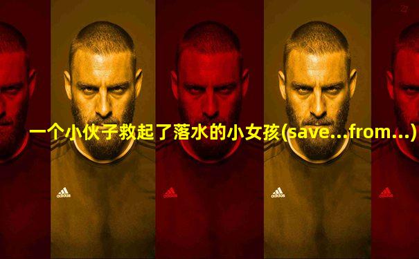 一个小伙子救起了落水的小女孩(save...from...)