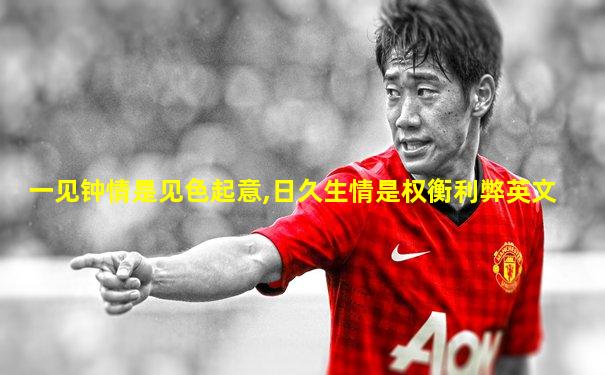 一见钟情是见色起意,日久生情是权衡利弊英文