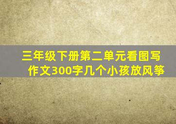 三年级下册第二单元看图写作文300字几个小孩放风筝
