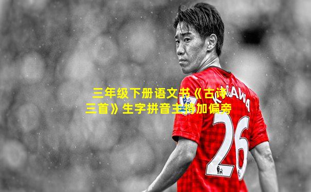 三年级下册语文书《古诗三首》生字拼音主持加偏旁