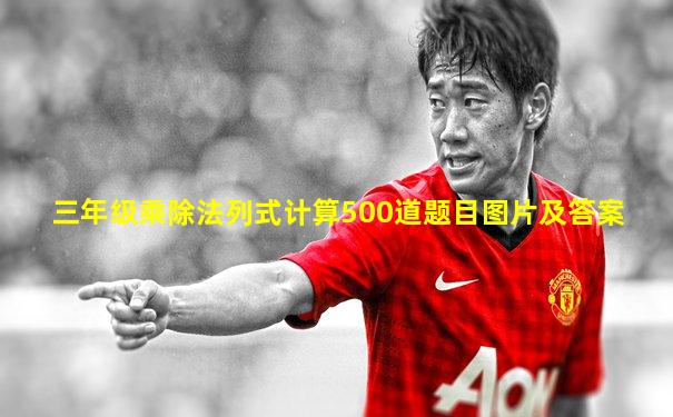 三年级乘除法列式计算500道题目图片及答案