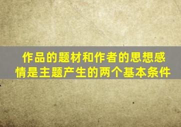 作品的题材和作者的思想感情是主题产生的两个基本条件