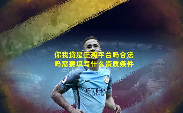 你我贷是正规平台吗合法吗需要填写什么资质条件