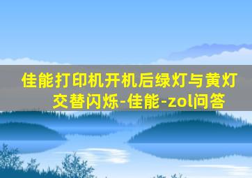 佳能打印机开机后绿灯与黄灯交替闪烁-佳能-zol问答