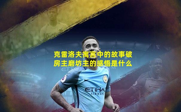 克雷洛夫寓言中的故事破房主磨坊主的感悟是什么