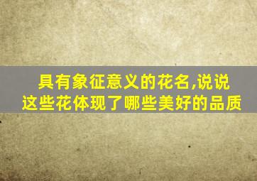 具有象征意义的花名,说说这些花体现了哪些美好的品质