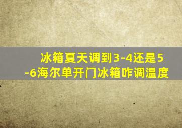 冰箱夏天调到3-4还是5-6海尔单开门冰箱咋调温度