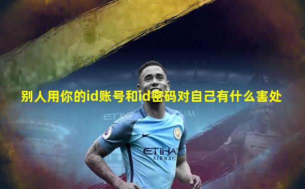 别人用你的id账号和id密码对自己有什么害处