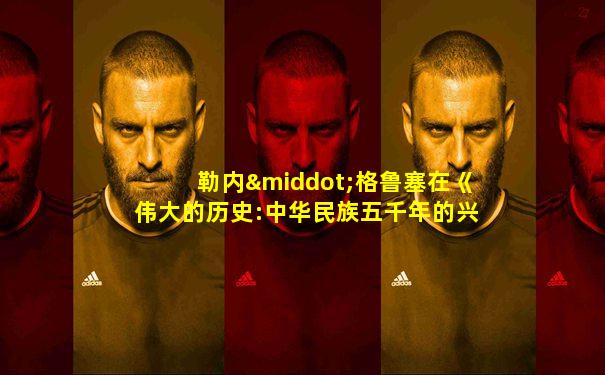 勒内·格鲁塞在《伟大的历史:中华民族五千年的兴盛》