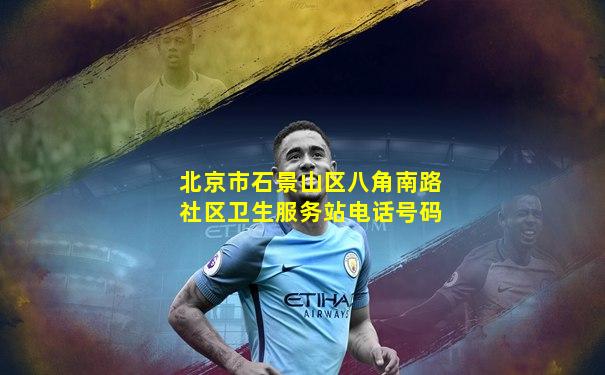 北京市石景山区八角南路社区卫生服务站电话号码