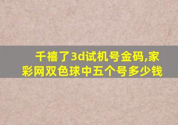 千禧了3d试机号金码,家彩网双色球中五个号多少钱