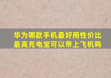 华为哪款手机最好用性价比最高充电宝可以带上飞机吗