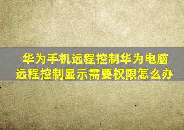 华为手机远程控制华为电脑远程控制显示需要权限怎么办