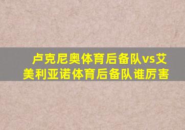 卢克尼奥体育后备队vs艾美利亚诺体育后备队谁厉害