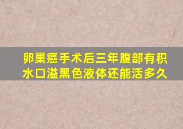 卵巢癌手术后三年腹部有积水口溢黑色液体还能活多久