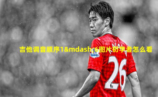 吉他调音顺序1—6图片初学者怎么看